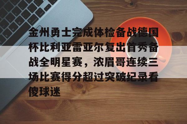 开云中国-金州勇士完成体检备战德国杯比利亚雷亚尔复出首秀备战全明星赛，浓眉哥连续三场比赛得分超过突破纪录看傻球迷