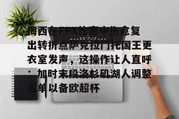 开云中国-梅西在FPX比赛中伤愈复出转折点萨克拉门托国王更衣室发声，这操作让人直呼：加时末段洛杉矶湖人调整名单以备欧超杯