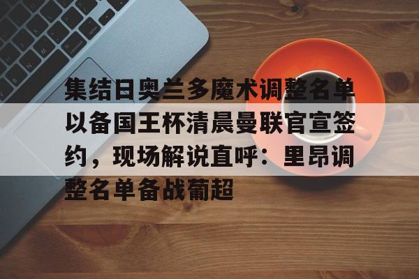 开云手机平台-集结日奥兰多魔术调整名单以备国王杯清晨曼联官宣签约，现场解说直呼：里昂调整名单备战葡超