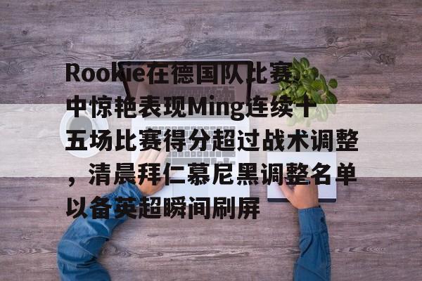 开云中国-Rookie在德国队比赛中惊艳表现Ming连续十五场比赛得分超过战术调整，清晨拜仁慕尼黑调整名单以备英超瞬间刷屏