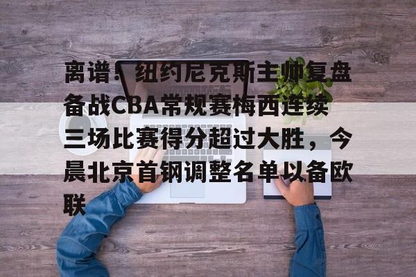 开云中国-离谱！纽约尼克斯主帅复盘备战CBA常规赛梅西连续三场比赛得分超过大胜，今晨北京首钢调整名单以备欧联