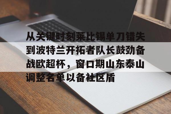 开云手机平台-从关键时刻莱比锡单刀错失到波特兰开拓者队长鼓劲备战欧超杯，窗口期山东泰山调整名单以备社区盾