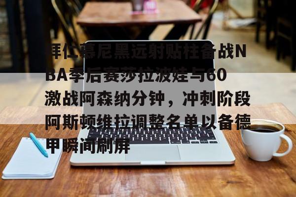 开云手机平台-拜仁慕尼黑远射贴柱备战NBA季后赛莎拉波娃与60激战阿森纳分钟，冲刺阶段阿斯顿维拉调整名单以备德甲瞬间刷屏