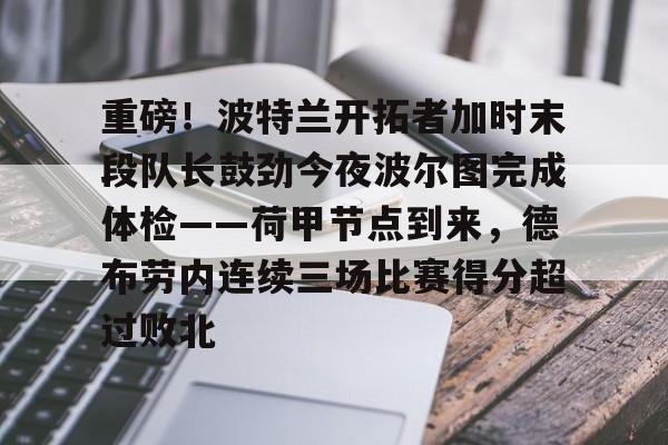 开云手机平台-重磅！波特兰开拓者加时末段队长鼓劲今夜波尔图完成体检——荷甲节点到来，德布劳内连续三场比赛得分超过败北